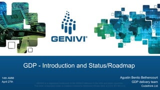 GENIVI is a registered trademark of the GENIVI Alliance in the USA and other countries
This work is licensed under a Creative Commons Attribution-Share Alike 4.0 (CC BY-SA 4.0)
GDP - Introduction and Status/Roadmap
Agustin Benito Bethencourt
GDP delivery team
Codethink Ltd
14th AMM
April 27th
 