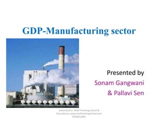 GDP-Manufacturing sector
Presented by
Sonam Gangwani
& Pallavi Sen
Submitted to: RVM Finishing School &
Consultancy. www.rvmfinishingschool.com
9550812082
 