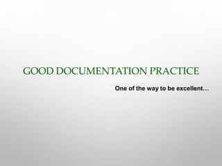 GOOD DOCUMENTATION PRACTICE
One of the way to be excellent…
 