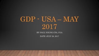 GDP - USA – MAY
2017
BY: PAUL YOUNG CPA, CGA
DATE: JULY 28, 2017
 