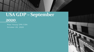 USA GDP – September
2020
P a u l Yo u n g C PA C G A
O c t o b e r 2 9 , 2 0 2 0
 