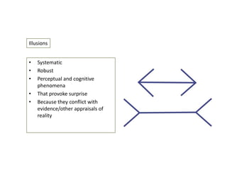 Illusions
•
•
•

•
•

Systematic
Robust
Perceptual and cognitive
phenomena
That provoke surprise
Because they conflict with
evidence/other appraisals of
reality

 