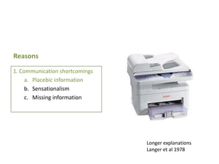 Reasons
1. Communication shortcomings
a. Placebic information
b. Sensationalism
c. Missing information

Longer explanations
Langer et al 1978

 