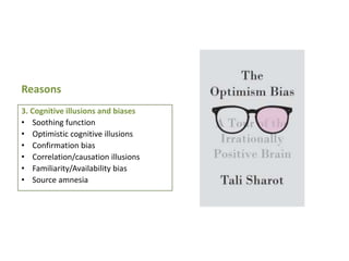 Reasons
3. Cognitive illusions and biases
• Soothing function
• Optimistic cognitive illusions
• Confirmation bias
• Correlation/causation illusions
• Familiarity/Availability bias
• Source amnesia

 