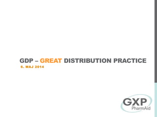 GDP – GREAT DISTRIBUTION PRACTICE
6. MAJ 2014
 