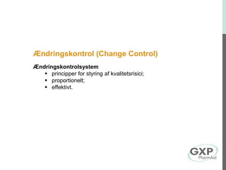 Ændringskontrol (Change Control)
Ændringskontrolsystem
 principper for styring af kvalitetsrisici;
 proportionelt;
 effektivt.
 