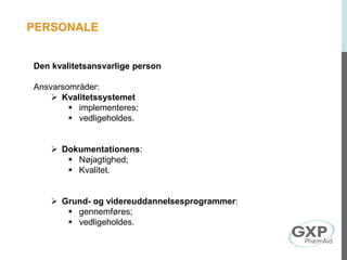 Den kvalitetsansvarlige person
Ansvarsområder:
 Kvalitetssystemet
 implementeres;
 vedligeholdes.
 Dokumentationens:
 Nøjagtighed;
 Kvalitet.
 Grund- og videreuddannelsesprogrammer:
 gennemføres;
 vedligeholdes.
PERSONALE
 