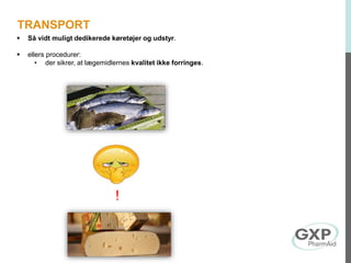  Så vidt muligt dedikerede køretøjer og udstyr.
 ellers procedurer:
• der sikrer, at lægemidlernes kvalitet ikke forringes.
!
TRANSPORT
 