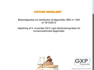 VIGTIGE REGELSÆT
Bekendtgørelse om distribution af lægemidler, BEK nr 1359
af 18/12/2012
Vejledning af 5. november 2013 i god distributionspraksis for
humanmedicinske lægemidler
Quality Support when you need it
 