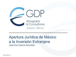 Apertura Jurídica de México
a la Inversión Extranjera
José Cruz García González

 