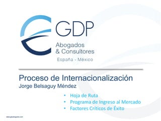 Proceso de Internacionalización
Jorge Belsaguy Méndez
• Hoja de Ruta
• Programa de Ingreso al Mercado
• Factores Críticos de Éxito

 