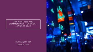 GDP ANALYSIS AND
COMMENTARY – CANADA –
JANUARY 2022
Paul Young CPA CGA
March 31, 2022
 