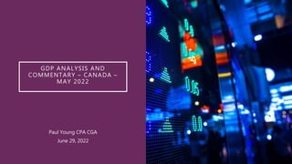 GDP ANALYSIS AND
COMMENTARY – CANADA –
MAY 2022
Paul Young CPA CGA
June 29, 2022
 