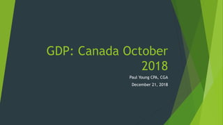 GDP: Canada October
2018
Paul Young CPA, CGA
December 21, 2018
 