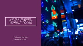 GDP AND ECONOMICS
ANALYSIS – CANADA AND
THE WORLD – JULY 2022
Paul Young CPA CGA
September 29, 2022
 