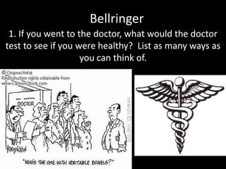 Bellringer
1. If you went to the doctor, what would the doctor
test to see if you were healthy? List as many ways as
you can think of.

 