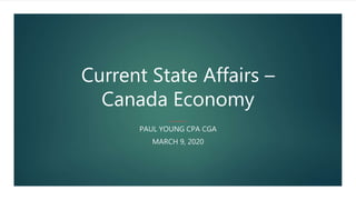 Current State Affairs –
Canada Economy
PAUL YOUNG CPA CGA
MARCH 9, 2020
 