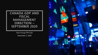 CANADA GDP AND
FISCAL
MANAGEMENT
DIRECTION –
SEPTEMBER 2020
Paul Young CPA CGA
December 2, 2020
 