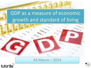 GDP as a measure of economic
growth and standard of living
AS Macro – 2014
 