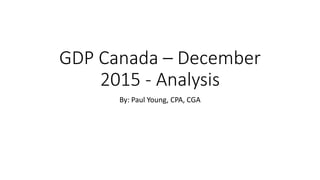 GDP Canada – December
2015 - Analysis
By: Paul Young, CPA, CGA
 
