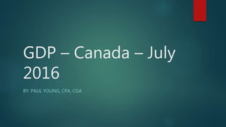 GDP – Canada – July
2016
BY: PAUL YOUNG, CPA, CGA
 