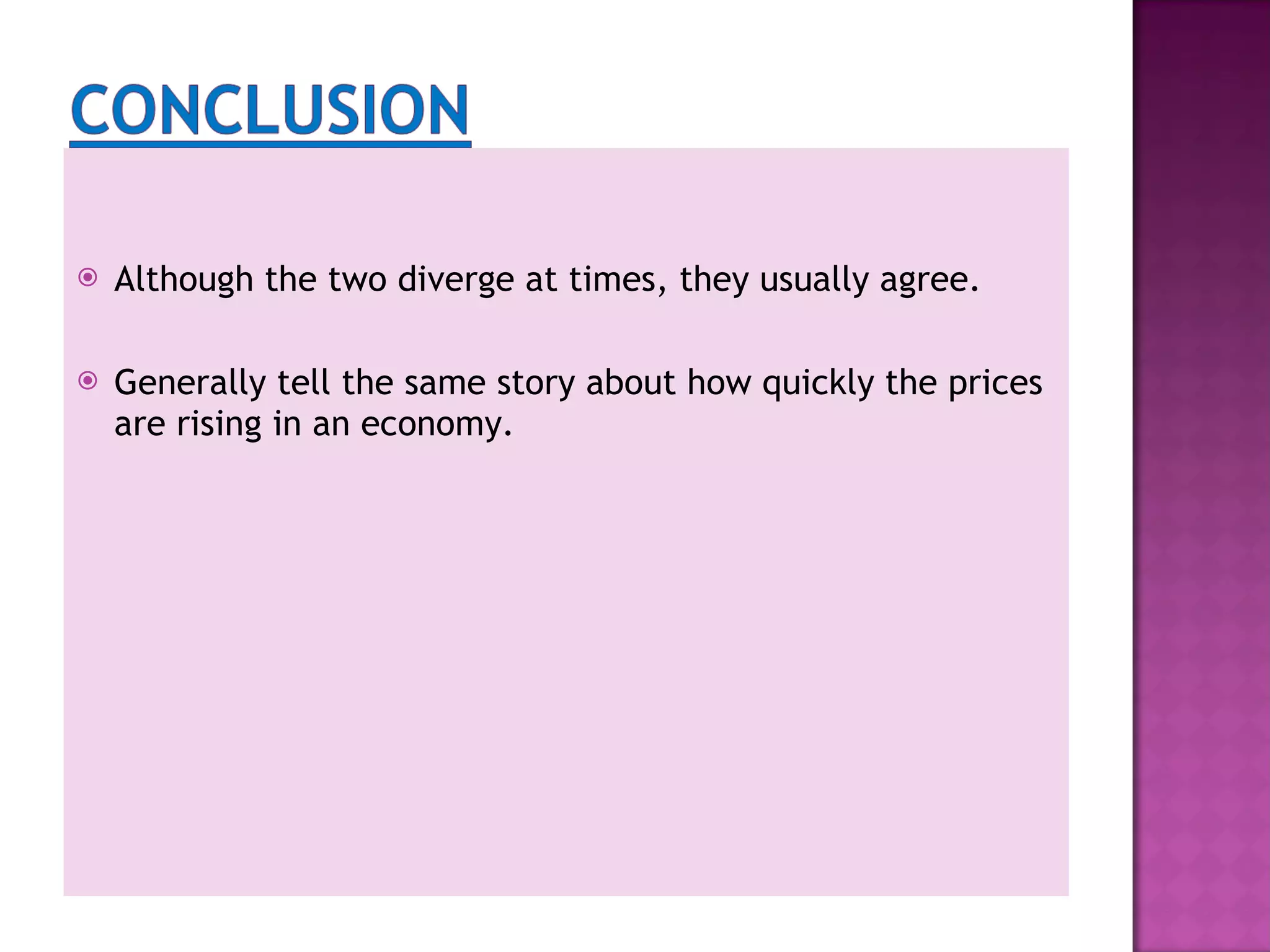 Although the two diverge at times, they usually agree. Generally tell the same story about how quickly the prices are rising in an economy.