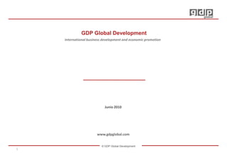 GDP Global Development
    International business development and economic promotion




                           Junio 2010




                       www.gdpglobal.com


                         © GDP Global Development
1
 
