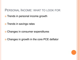 Personal Income: what to look forTrends in personal income growthTrends in savings ratesChanges in consumer expendituresChanges in growth in the core PCE deflator