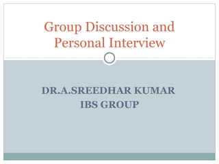 DR.A.SREEDHAR KUMAR
IBS GROUP
Group Discussion and
Personal Interview
 