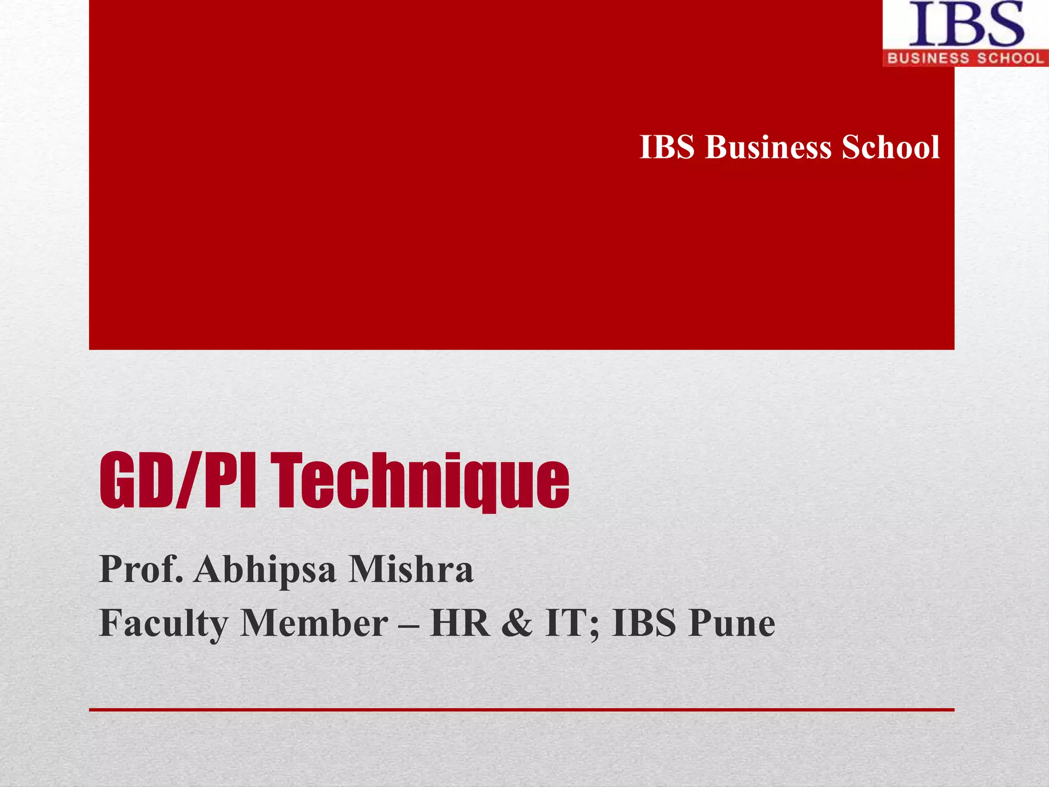 GD/PI Technique 
IBS Business School 
Prof. Abhipsa Mishra 
Faculty Member – HR & IT; IBS Pune 
 