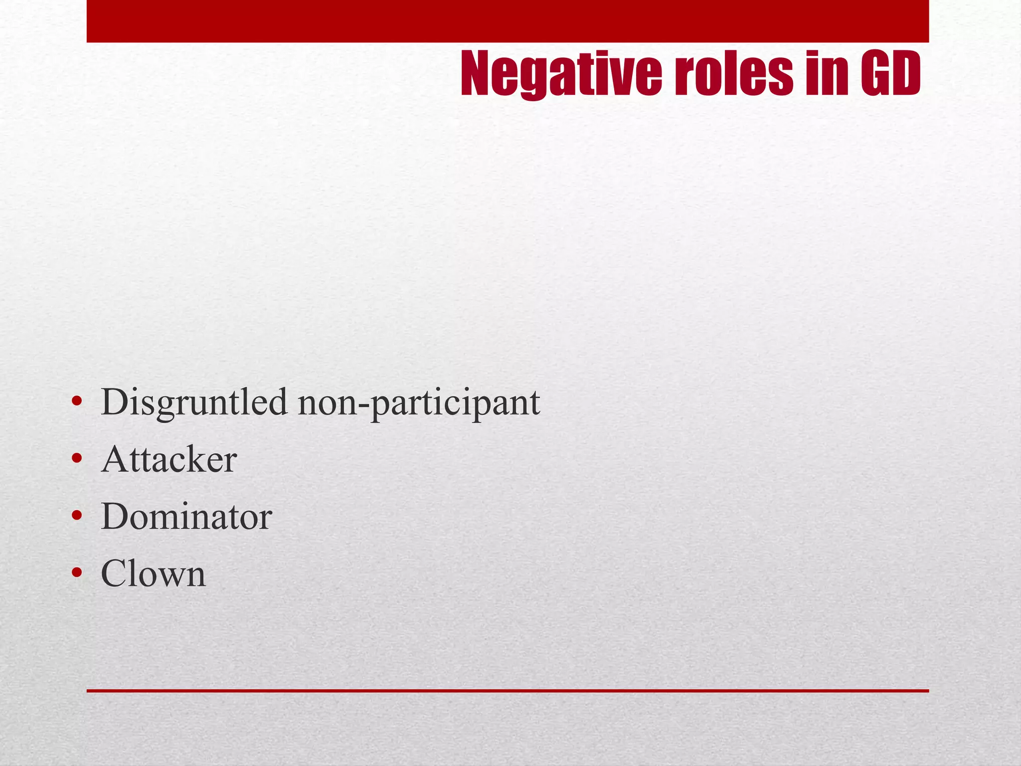 Negative roles in GD 
• Disgruntled non-participant 
• Attacker 
• Dominator 
• Clown 
 