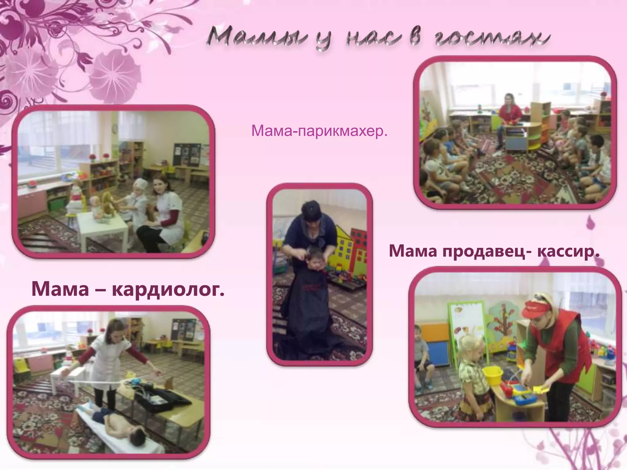 Мама – кардиолог. 
Мама продавец- кассир. 
Мама-парикмахер. 
 