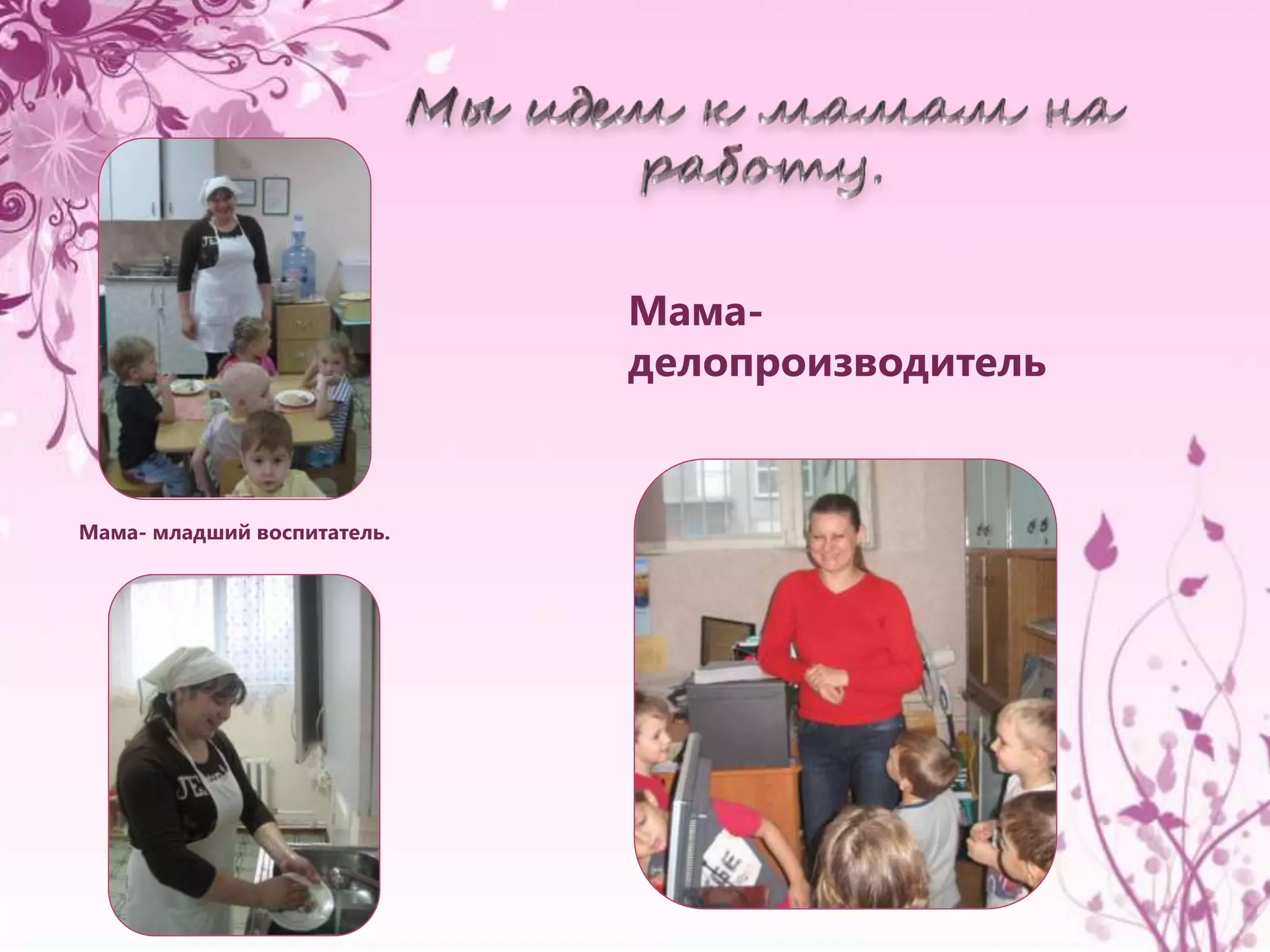 Мама- младший воспитатель. 
Мама- 
делопроизводитель 
 