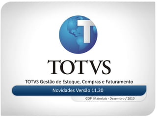 TOTVS Gestão de Estoque, Compras e Faturamento
           Novidades Versão 11.20
                         GDP Materiais - Dezembro / 2010
 