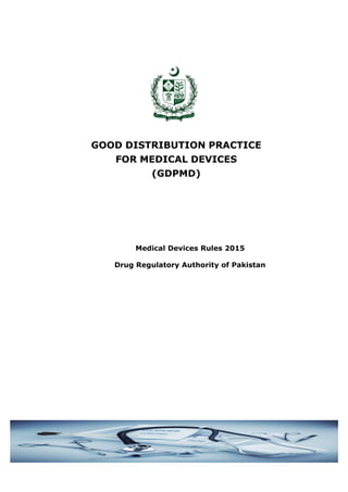 GOOD DISTRIBUTION PRACTICE
FOR MEDICAL DEVICES
(GDPMD)
Medical Devices Rules 2015
Drug Regulatory Authority of Pakistan
 