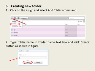 6.  Creating new folder. 1.  Click on the + sign and select Add folders command. 2.  Type folder name in Folder name text box and click Create button as shown in figure. 