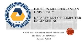 CMPE 406 – Graduation Project Presentation
The Stony : An RPG Game
By Şakir Aykurt
 