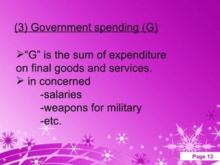 (3) Government spending (G) “ G” is the sum of expenditure on final goods and services. in concerned  -salaries -weapons for military -etc. 