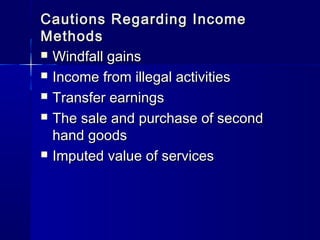 Cautions Regarding IncomeCautions Regarding Income
MethodsMethods
Windfall gainsWindfall gains
Income from illegal activitiesIncome from illegal activities
Transfer earningsTransfer earnings
The sale and purchase of secondThe sale and purchase of second
hand goodshand goods
Imputed value of servicesImputed value of services