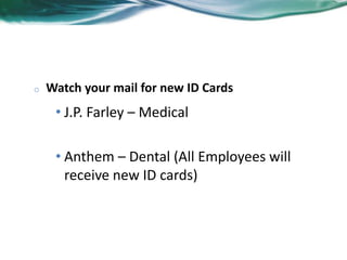 ID Cards 
o Watch your mail for new ID Cards 
• J.P. Farley – Medical 
• Anthem – Dental (All Employees will 
receive new ID cards) 
 