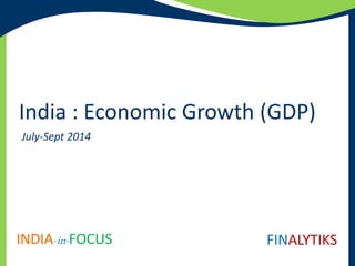 India : Economic Growth (GDP) 
July-Sept 2014 
INDIA-in- FOCUS FINALYTIKS 
 