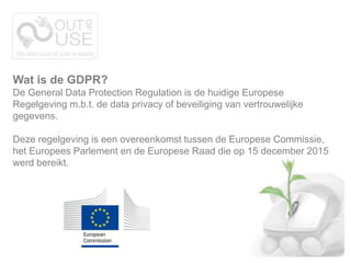 Wat is de GDPR?
De General Data Protection Regulation is de huidige Europese
Regelgeving m.b.t. de data privacy of beveili...