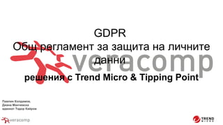 GDPR
Общ регламент за защита на личните
данни
решения с Trend Micro & Tipping Point
Павлин Колдамов,
Диана Манчевска
адвокат Тодор Кайров
 