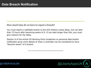 @LibertyAppsUK@CYBERTALKLDN
Data Breach Notification
https://ico.org.uk/for-organisations/guide-to-the-general-data-protection-regulation-gdpr/personal-data-breaches/
 