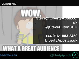 @LibertyAppsUK@CYBERTALKLDN
Questions?Questions?
Steve@LibertyApps.co.
uk
@SteveHiltonCEO
+44 0161 883 2450
LibertyApps.co.uk
 