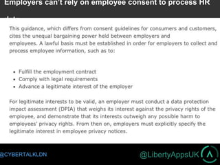 @LibertyAppsUK@CYBERTALKLDN
Employers can’t rely on employee consent to process HR
data
 