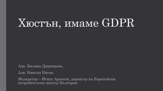 Хюстън, имаме GDPR
дв. иляна имитрова,
дв. икола Кисов,
одератор – гнат рсенов, директор на вропейски
потребителски център ългария
 