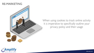 When using cookies to track online activity
it is imperative to speciﬁcally outline your
privacy policy and their usage
RE-MARKETING
 