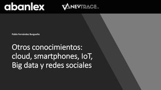 Otros conocimientos:
cloud, smartphones, IoT,
Big data y redes sociales
Pablo Fernández Burgueño
 