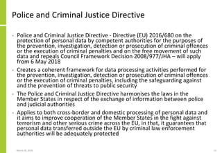 Police and Criminal Justice Directive
• Police and Criminal Justice Directive - Directive (EU) 2016/680 on the
protection ...